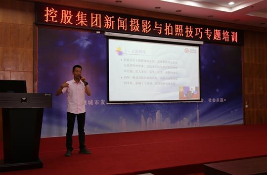 強化新聞攝影技巧，提升宣傳工作水平 -控股集團新聞攝影與拍照技巧專題培訓(xùn)成功舉辦  